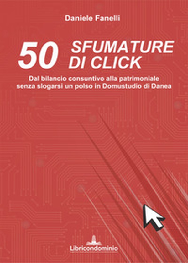 50 sfumature di click. Dal bilancio consuntivo alla patrimoniale senza slogarsi un polso in domustudio di Danea - Librerie.coop 50 sfumature di click. Dal bilancio consuntivo alla patrimoniale senza slogarsi un polso in domustudio di Danea - Librerie.coop