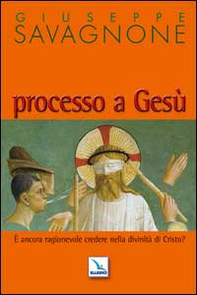 Processo a Gesù. È ancora ragionevole credere nella divinità di Gesù? - Librerie.coop