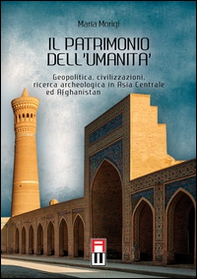 Il patrimonio dell'umanità. Geopolitica, civilizzazioni, ricerca archeologica in Asia centrale e Afghanistan - Librerie.coop