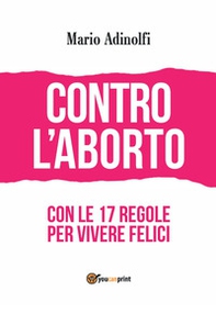 Contro l'aborto. Con le 17 regole per vivere felici - Librerie.coop