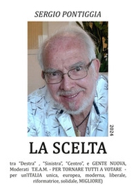 La scelta. Tra «Destra» , Sinistra», «Centro», e gente nuova, Moderati T.E.A.M. Per tornare tutti a votare. Per un'Italia unica, europea, moderna, liberale, riformatrice, solidale, migliore - Librerie.coop