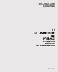 Le infrastrutture dei paesaggi. Sperimentazioni lungo i limiti della campagna romana - Librerie.coop