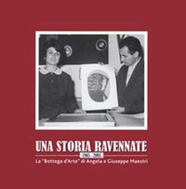 Una storia ravennate 1965-2005. La «Bottega d'Arte» di Angela e Giuseppe Maestri - Librerie.coop Una storia ravennate 1965-2005. La «Bottega d'Arte» di Angela e Giuseppe Maestri - Librerie.coop