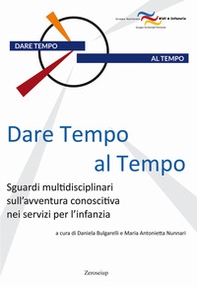 Dare tempo al tempo. Sguardi multidisciplinari sull'avventura conoscitiva nei servizi per l'infanzia - Librerie.coop