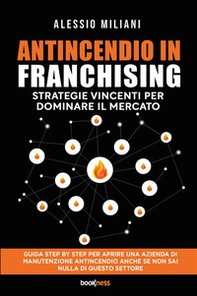 Antincendio in Franchising. Strategie vincenti per dominare il mercato - Librerie.coop