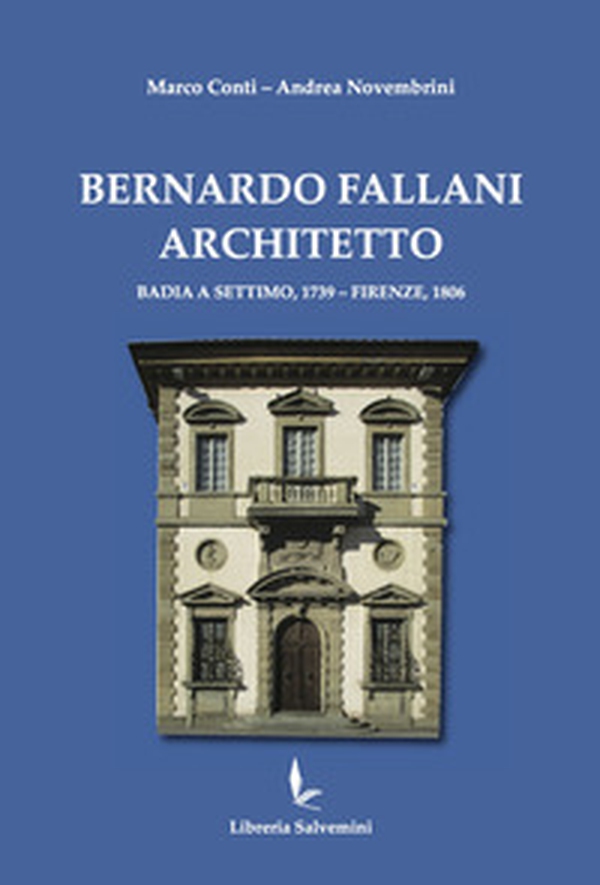 Bernardo Fallani architetto. Badia a Settimo, 1739 - Firenze, 1806 - Librerie.coop Bernardo Fallani architetto. Badia a Settimo, 1739 - Firenze, 1806 - Librerie.coop