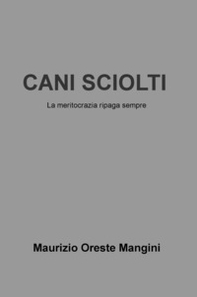 Cani sciolti. La meritocrazia ripaga sempre - Librerie.coop