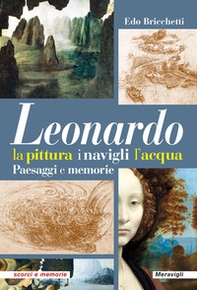 Leonardo. La pittura i navigli l'acqua. Paesaggi e memorie - Librerie.coop