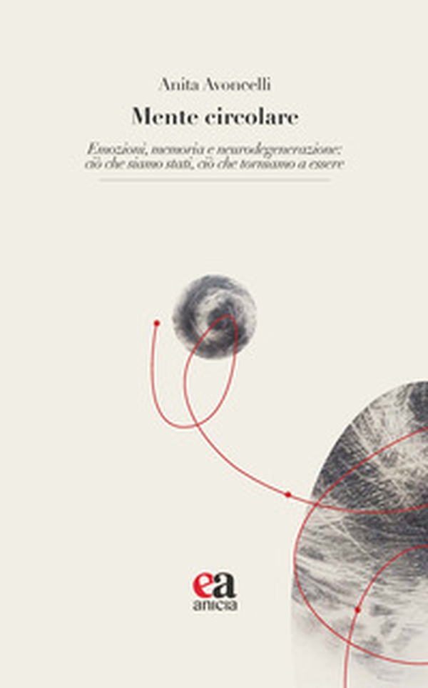 Mente circolare. Emozioni, memoria e neurodegenerazione: ciò che siamo stati, ciò che torniamo a essere - Librerie.coop