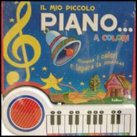 Il mio piccolo piano... a colori. Suona i colori e impara la musica - Librerie.coop