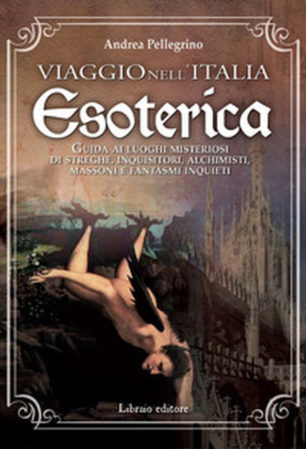 Viaggio nell'Italia esoterica. Guida ai luoghi misteriosi di streghe, inquisitori, alchimisti, massoni e fantasmi inquieti - Librerie.coop Viaggio nell'Italia esoterica. Guida ai luoghi misteriosi di streghe, inquisitori, alchimisti, massoni e fantasmi inquieti - Librerie.coop