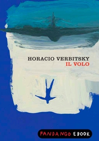 Il volo. Le rivelazioni di un militare pentito sulla fine dei desaparecidos - Librerie.coop Il volo. Le rivelazioni di un militare pentito sulla fine dei desaparecidos - Librerie.coop