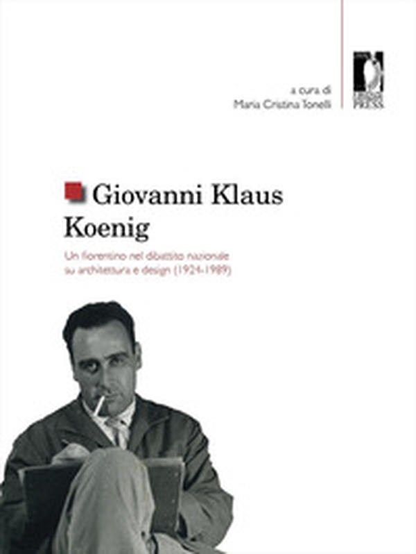 Giovanni Klaus Koenig. Un fiorentino nel dibattito nazionale su architettura e design (1924-1989) - Librerie.coop Giovanni Klaus Koenig. Un fiorentino nel dibattito nazionale su architettura e design (1924-1989) - Librerie.coop