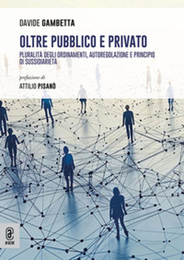 Oltre pubblico e privato. Pluralità degli ordinamenti, autoregolazione e principio di sussidiarietà - Librerie.coop