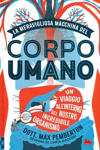 La meravigliosa macchina del corpo umano. Un viaggio all'interno del nostro incredibile organismo - Librerie.coop