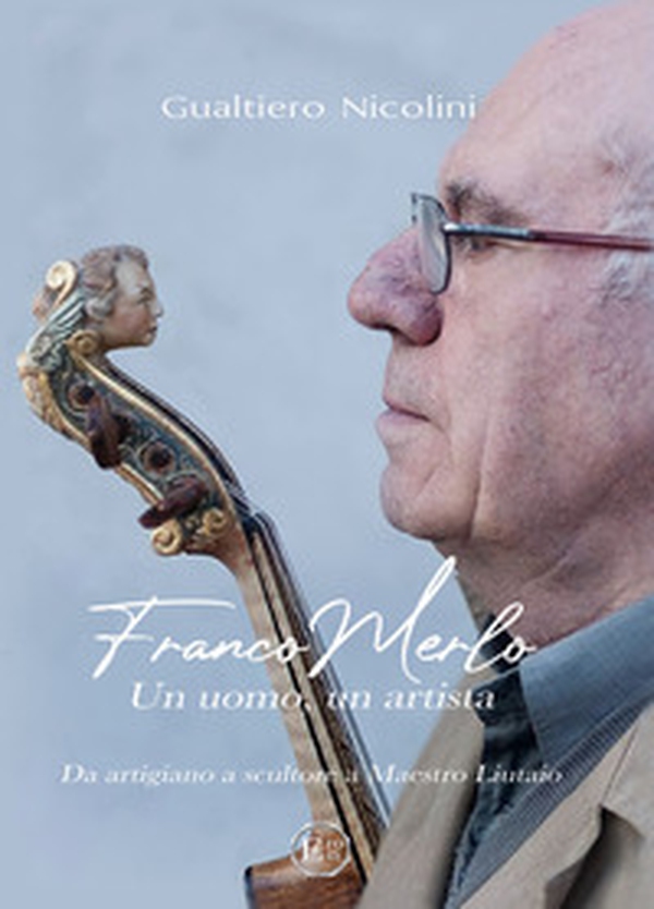 Franco Merlo. Un uomo, un artista. Da artigiano, a scultore, a Maestro Liutaio - Librerie.coop Franco Merlo. Un uomo, un artista. Da artigiano, a scultore, a Maestro Liutaio - Librerie.coop