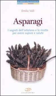 Asparagi. I segreti dell'ortolano e le ricette per avere sapore e salute - Librerie.coop