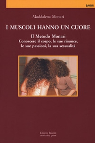 I muscoli hanno un cuore. Il Metodo Monari. Conoscere il corpo, le sue rinunce, le sue passioni, la sua sessualità - Librerie.coop