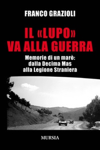 Il «lupo» va alla guerra. Memorie di un marò: dalla Decima Mas alla Legione Straniera - Librerie.coop