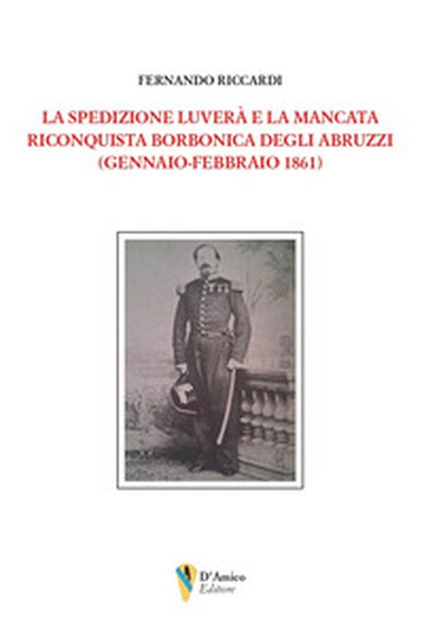 La spedizione Luverà e la mancata riconquista borbonica degli Abruzzi (gennaio-febbraio 1861) - Librerie.coop La spedizione Luverà e la mancata riconquista borbonica degli Abruzzi (gennaio-febbraio 1861) - Librerie.coop