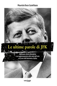 Le ultime parole di JFK. Riflessioni storico-filosofiche e un aggiornamento sullo stato dell'arte a 60 anni dall'attentato a Dallas - Librerie.coop
