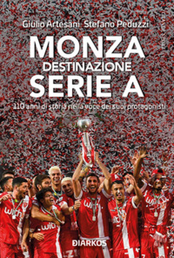 Monza. Destinazione Serie A. 110 anni di storia nella voce dei suoi protagonisti - Librerie.coop Monza. Destinazione Serie A. 110 anni di storia nella voce dei suoi protagonisti - Librerie.coop
