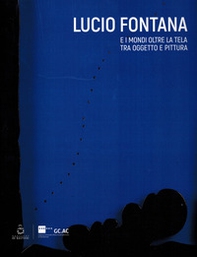 Lucio Fontana. E i mondi oltre la tela tra oggetto e pittura - Librerie.coop