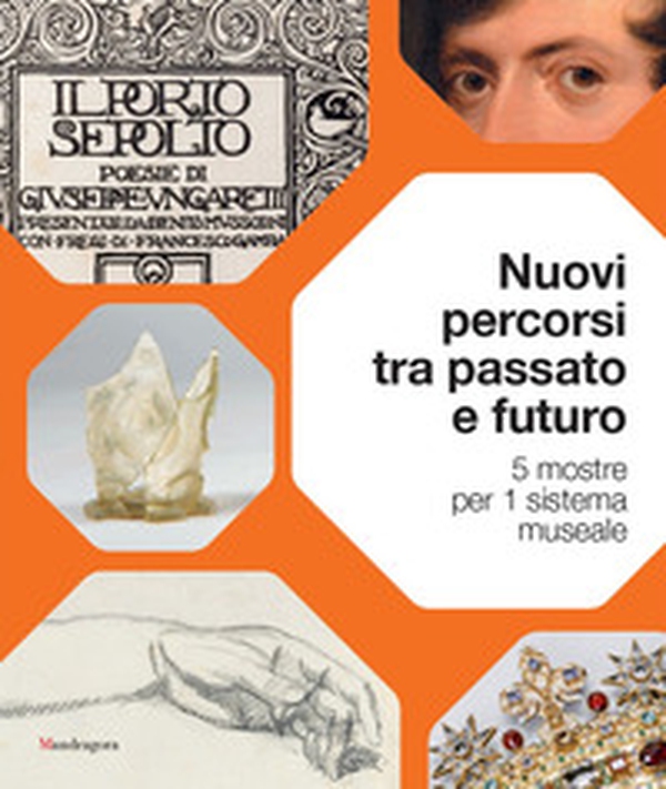 Nuovi percorsi tra passato e futuro. 5 mostre per 1 sistema museale - Librerie.coop Nuovi percorsi tra passato e futuro. 5 mostre per 1 sistema museale - Librerie.coop