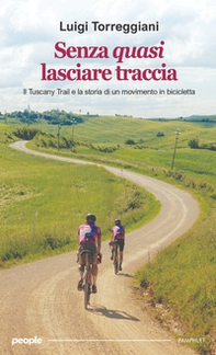 Senza quasi lasciare traccia. Il Tuscany Trail e la storia di un movimento in bicicletta - Librerie.coop