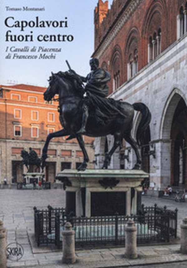 Capolavori fuori centro. I Cavalli di Piacenza di Francesco Mochi - Librerie.coop Capolavori fuori centro. I Cavalli di Piacenza di Francesco Mochi - Librerie.coop