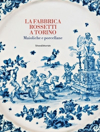 La fabbrica Rossetti a Torino. Maioliche e porcellane - Librerie.coop