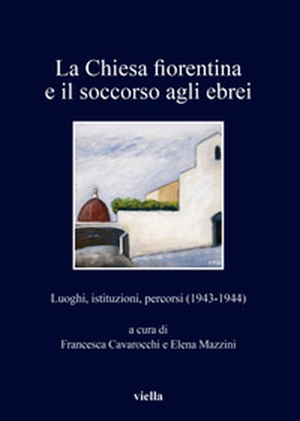 La chiesa fiorentina e il soccorso agli ebrei. Luoghi, istituzioni, percorsi (1943-1944) - Librerie.coop