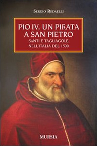 Pio IV, un pirata a San Pietro. Santi e tagliagole nell'Italia del 1500 - Librerie.coop
