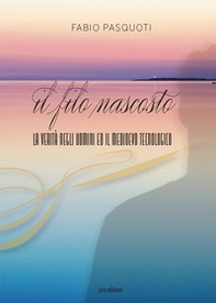 Il filo nascosto. La verità negli uomini ed il Medioevo tecnologico - Librerie.coop