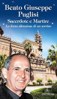 Beato Giuseppe Puglisi. Sacerdote e martire. La forza silenziosa di un sorriso - Librerie.coop