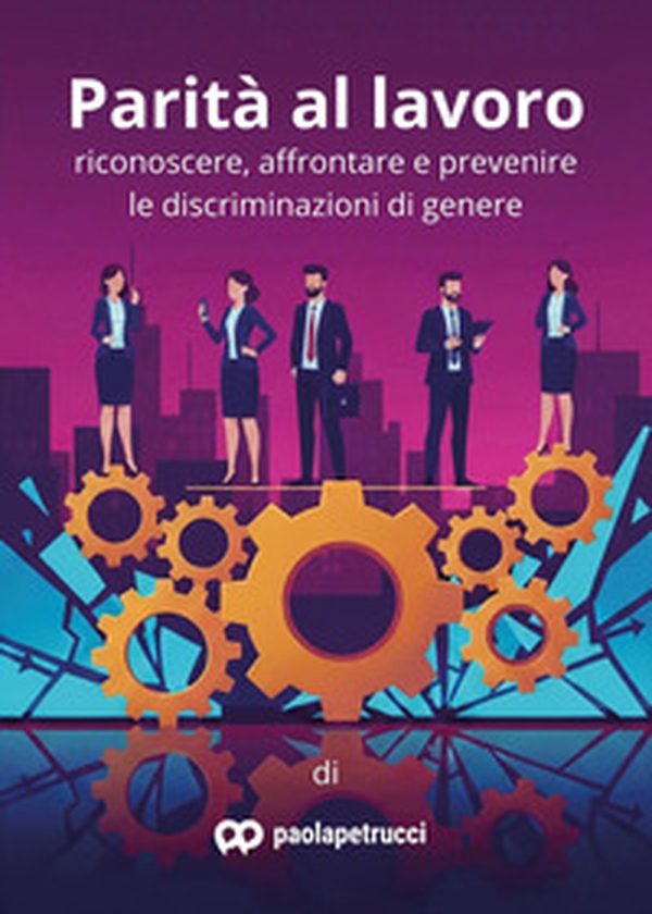 Parità al lavoro. Riconoscere, affrontare e prevenire le discriminazioni di genere - Librerie.coop
