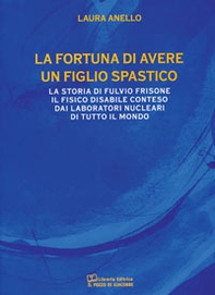 La fortuna di avere un figlio spastico. La storia di Fulvio Frisone il fisico disabile conteso dai laboratori nucleari di tutto il mondo - Librerie.coop