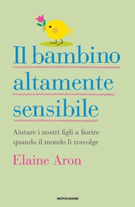 Il bambino altamente sensibile. Aiutare i nostri figli a fiorire quando il mondo li travolge - Librerie.coop