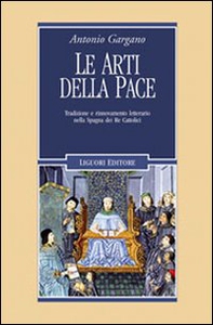 Le arti della pace. Tradizione e rinnovamento letterario nella Spagna dei re cattolici - Librerie.coop