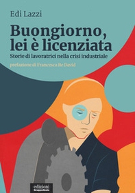 Buongiorno, lei è licenziata. Storie di lavoratrici nella crisi industriale - Librerie.coop