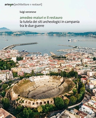 Amedeo Maiuri e il restauro. La tutela dei siti archeologici in Campania tra le due guerre - Librerie.coop