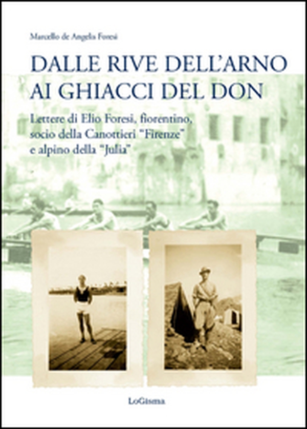Dalle rive dell'Arno ai ghiacci del Don. Lettere di Elio Foresi, fiorentino, socio della Canottieri «Firenze» e alpino della «Julia» - Librerie.coop Dalle rive dell'Arno ai ghiacci del Don. Lettere di Elio Foresi, fiorentino, socio della Canottieri «Firenze» e alpino della «Julia» - Librerie.coop