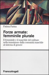 Forze armate: femminile plurale. Il femminile e il maschile del militare nella transizione dalla comunità maschile al sistema di genere - Librerie.coop