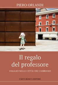 Il regalo del professore. Viaggio nelle città che cambiano - Librerie.coop Il regalo del professore. Viaggio nelle città che cambiano - Librerie.coop