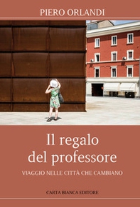 Il regalo del professore. Viaggio nelle città che cambiano - Librerie.coop