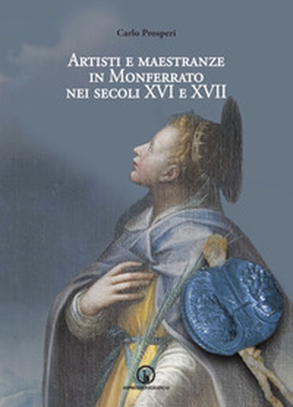 Artisti e maestranze in Monferrato nei secoli XVI e XVII. Ricerche d'archivio - Librerie.coop Artisti e maestranze in Monferrato nei secoli XVI e XVII. Ricerche d'archivio - Librerie.coop
