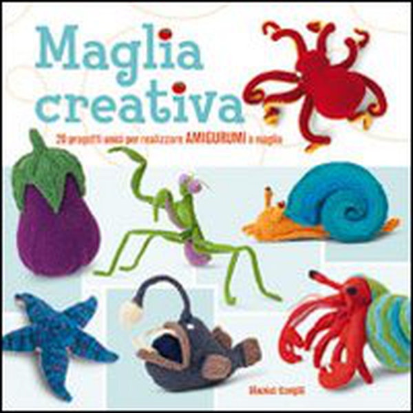 Maglia creativa. 20 progetti unici per realizzare amigurumi a maglia - Librerie.coop Maglia creativa. 20 progetti unici per realizzare amigurumi a maglia - Librerie.coop