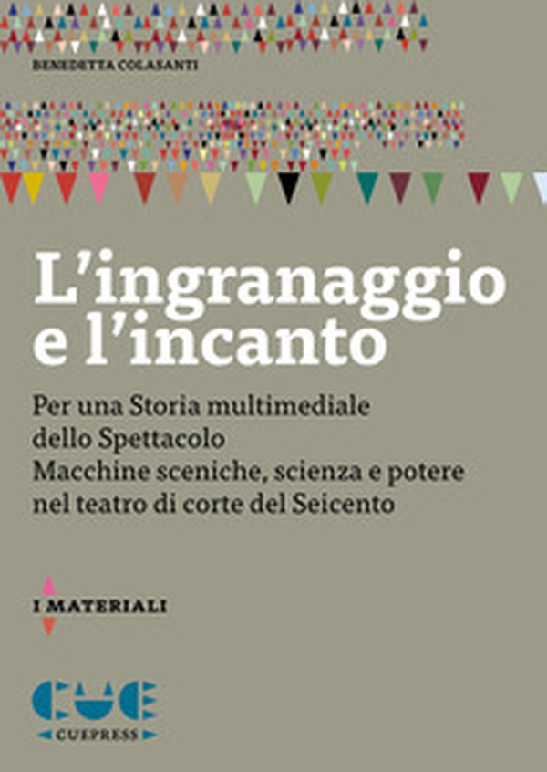 L'ingranaggio e l'incanto. Per una storia multimediale dello Spettacolo. Macchine sceniche, scienza e potere nel teatro di corte del Seicento - Librerie.coop