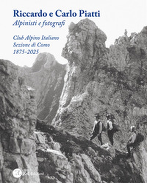 Riccardo e Carlo Piatti. Alpinisti e fotografi - Librerie.coop Riccardo e Carlo Piatti. Alpinisti e fotografi - Librerie.coop