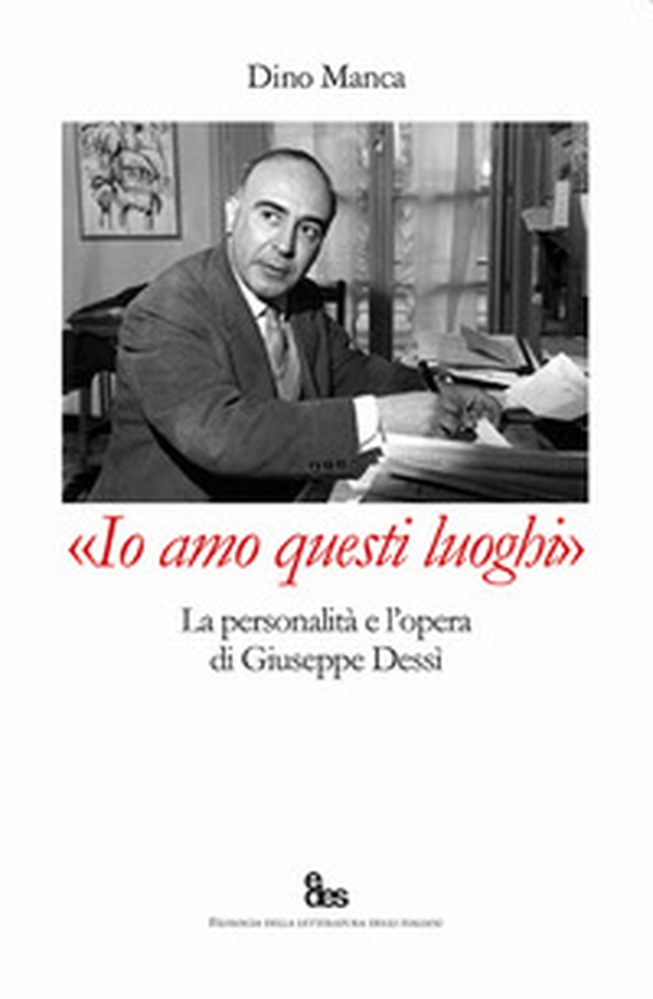 «Io amo questi luoghi». La personalità e l'opera di Giuseppe Dessì - Librerie.coop «Io amo questi luoghi». La personalità e l'opera di Giuseppe Dessì - Librerie.coop